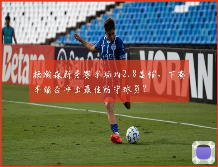 杨瀚森新秀赛季场均2.8盖帽，下赛季能否冲击最佳防守球员？