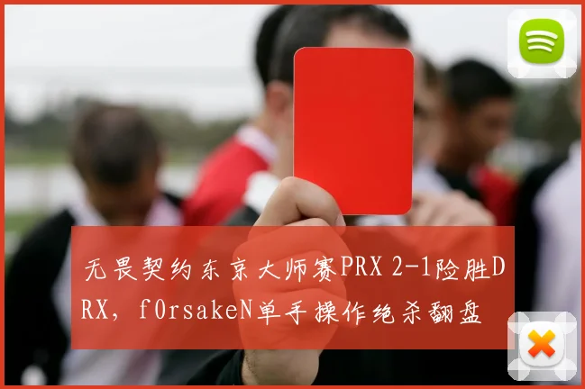 无畏契约东京大师赛PRX 2-1险胜DRX，f0rsakeN单手操作绝杀翻盘